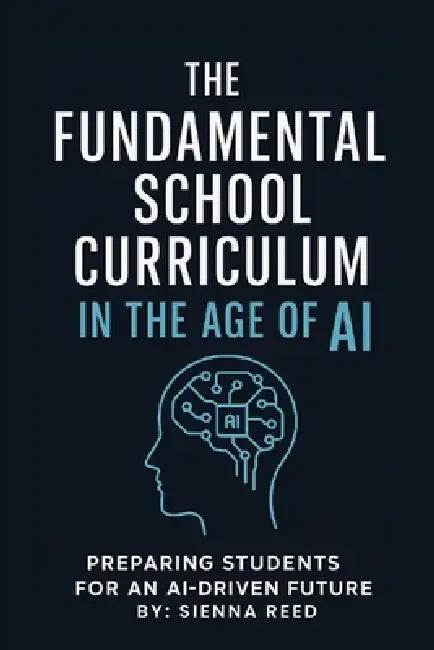 Fundamental School Curriculum: Preparing Students for Ai-Driven Future by Sienna Reed
