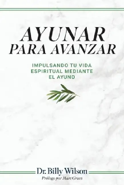 Ayunar Para Avanzar: Impulsando Tu Vida Espiritual Mediante El Ayuno by Billy Wilson