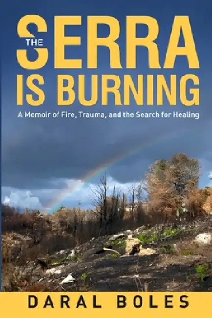 The Serra is Burning: A Memoir of Fire, Trauma, and the Search for Healing by Daral Boles