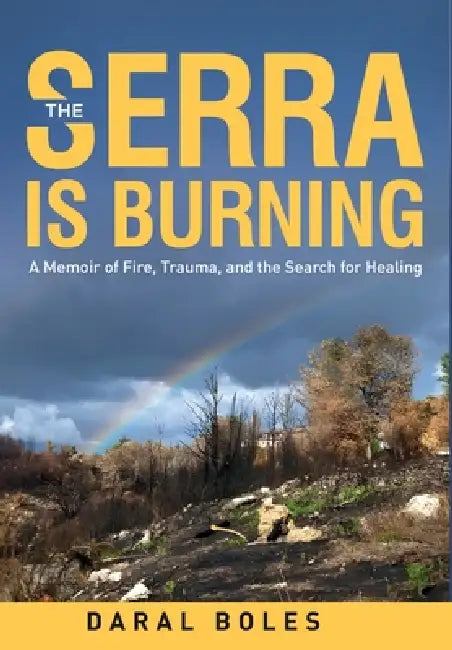 The Serra is Burning: A Memoir of Fire, Trauma, and the Search for Healing by Daral Boles