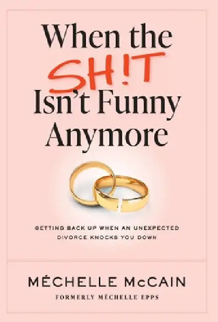 When the Sh!t Isn't Funny Anymore: Getting back up when an unexpected divorce knocks you down by Mechelle McCain