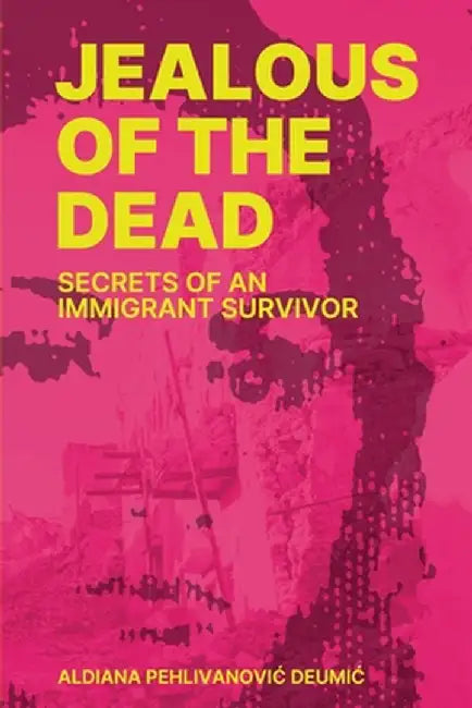 Jealous of the Dead-Secrets of an Immigrant Survivor by Aldiana Pehlivanovic Deumic