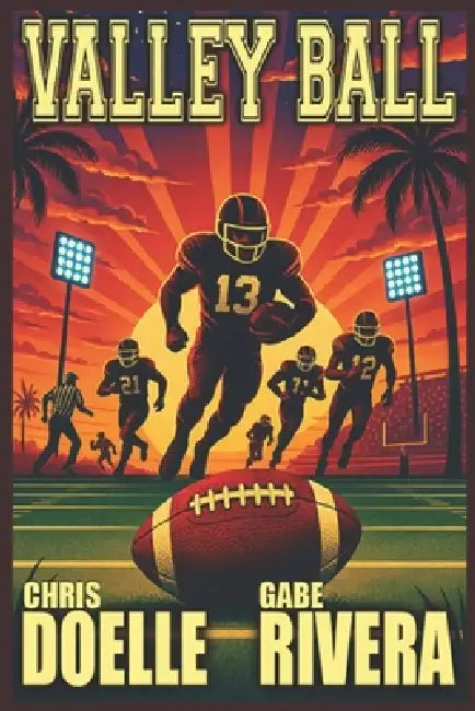 Valley Ball: Overlooked No More - The Story of Rio Grande Valley Football by Gabriel Rivera, Chris Doelle