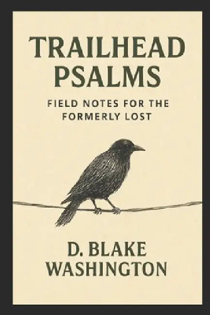 Trailhead Psalms: Field Notes for the Formerly Lost by D. Blake Washington
