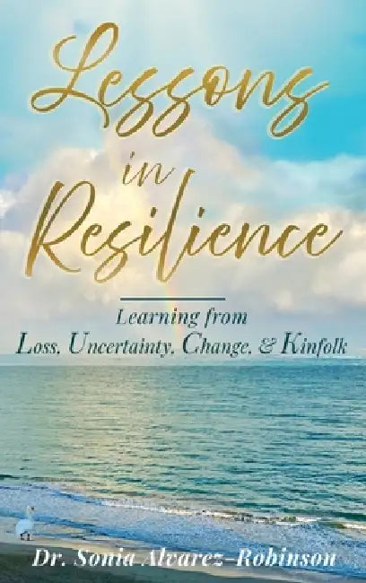 Lessons in Resilience: Learning from Loss, Uncertainty, Change, and Kinfolk by Sonia Alvarez-Robinson