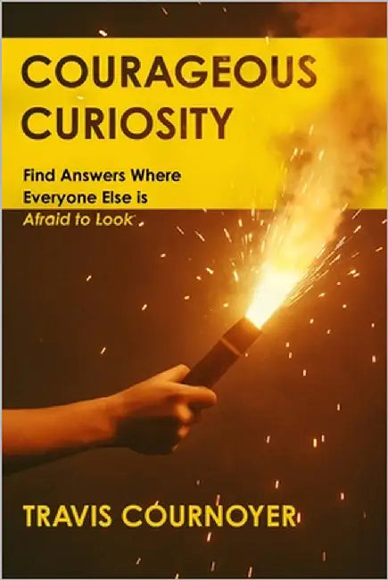 Courageous Curiosity: Find Answers Where Everyone Else is Afraid to Look by Cournoyer, Travis