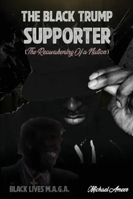The Black Trump Supporter: The Re-Awakening of a Nation by Michael Ameer