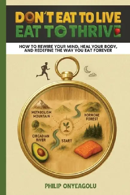 Don't Eat To Live, Eat To Thrive: How to Rewire Your Mind, Heal Your Body, and Redefine the Way You Eat Forever by Philip Onyeagolu