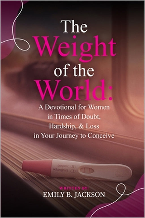 The Weight of the World: A Devotional for Women in Times of Doubt, Hardship, & Loss in Your Journey to Conceive by Emily Jackson