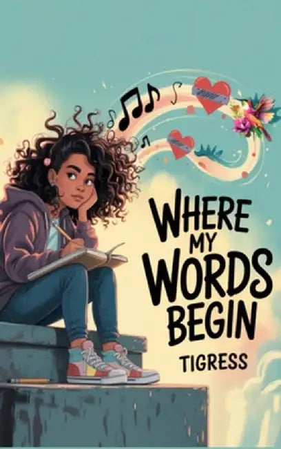 Where My Words Begin: A lyrical Novel About Finding Your Voice When It Bounces, Breaks, And Still Rises by Tigress
