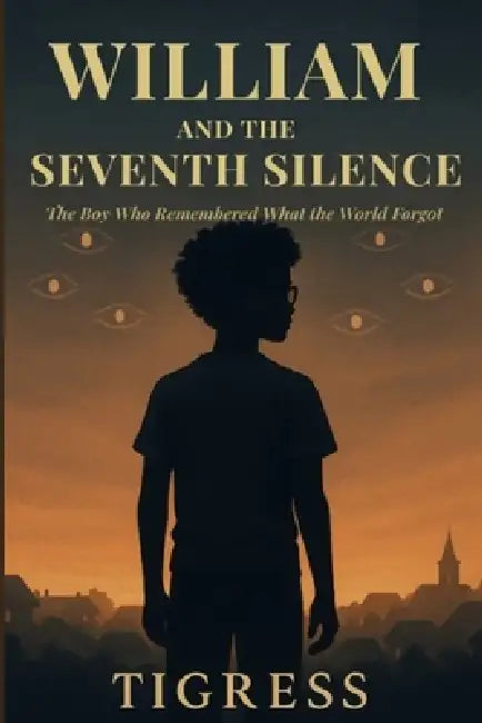 William and the Seventh Silence: The Boy Who Remembered What the World Forgot by Tigress