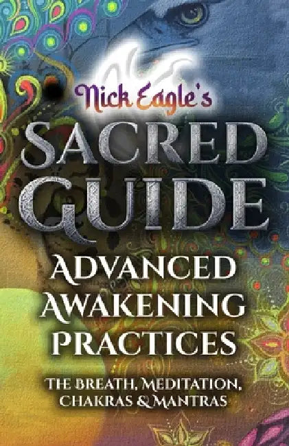 Nick Eagle's Sacred Guide: Advanced Awakening Practices The Breath, Meditation, Chakras & Mantras by Nick Eagle