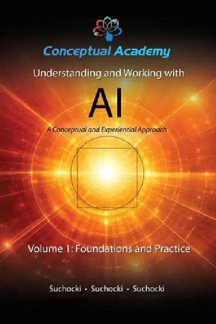 Understanding and Working with AI, Volume 1: Foundations and Practice by John Suchocki, Reece Suchocki, Ian Suchocki