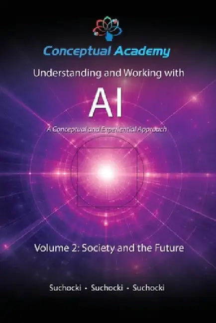 Understanding and Working with AI, Volume 2: Society and the Future by John Suchocki, Reece Suchocki, Ian Suchocki