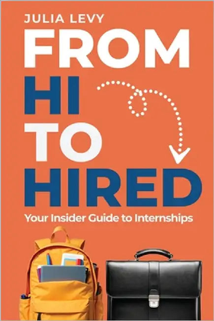 From Hi to Hired: Your Insider Guide to Internships by Levy, Julia