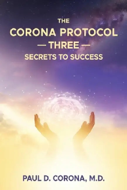 The Corona Protocol Three Secrets to Success by Paul D. Corona
