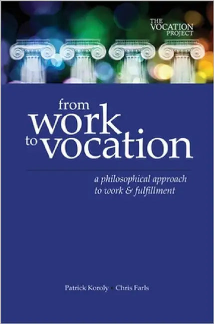 From Work to Vocation: A Philosophical Approach to Work & Fulfillment by Koroly, Patrick Cavanaugh