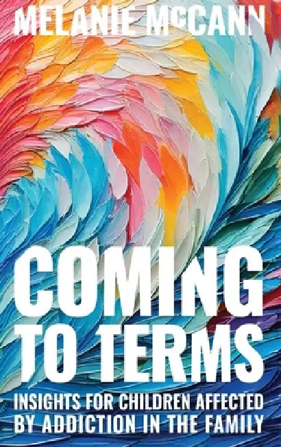 Coming to Terms: Insights for Children Affected by Addiction in the Family by Melanie K. McCann