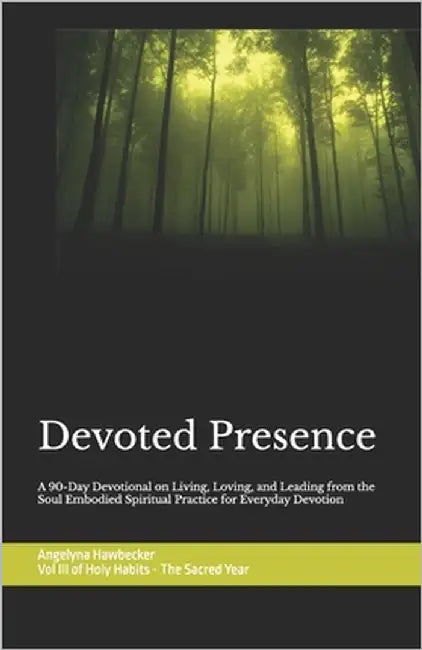 Devoted Presence: A 90-Day Devotional on Living, Loving, and Leading for Everyday Devotion Volume III of Holy Habits - The Sacred Year by Hawbecker, Angelyna