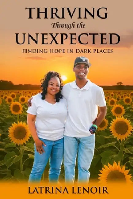 Thriving Through the Unexpected: Finding Hope in Dark Places by Latrina Lenoir
