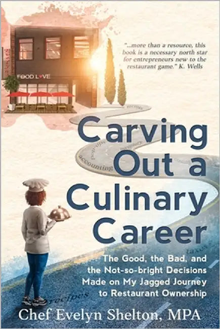 Carving Out a Culinary Career: The Good, the Bad, and the Not-so-bright Decisions Made on My Jagged Journey to Restaurant Ownership by Shelton, Evelyn