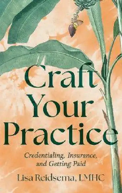 Craft Your Practice: Credentialing, Insurance, and Getting Paid by Lisa Reidsema