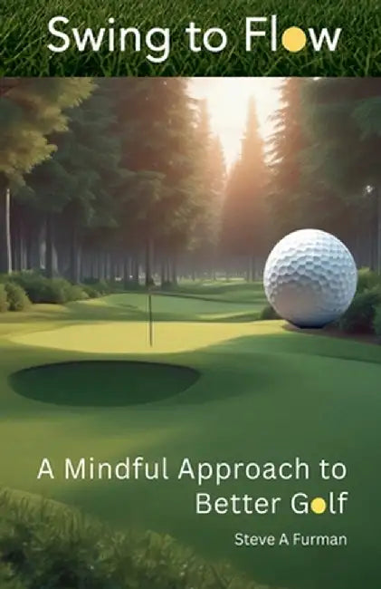 Swing to Flow: A Mindful Approach to Better Golf by Steve A. Furman