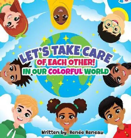 Let's Take Care of Each Other! In Our Colorful World by Renée Reneau