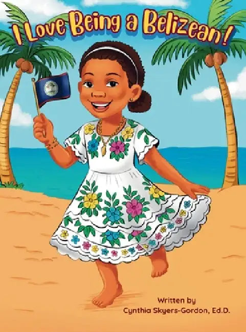 I Love Being a Belizean! by Cynthia D. Skyers-Gordon