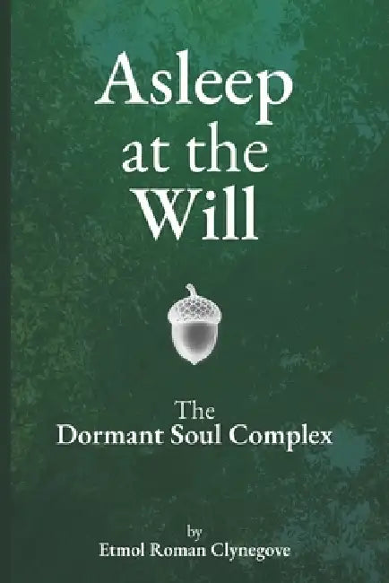 Asleep at the Will: The Dormant Soul Complex by Etmol Roman Clynegove