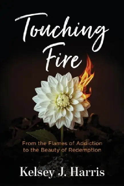 Touching Fire: From the Flames of Addiction to the Beauty of Redemption by Kelsey J. Harris, Breana Harris