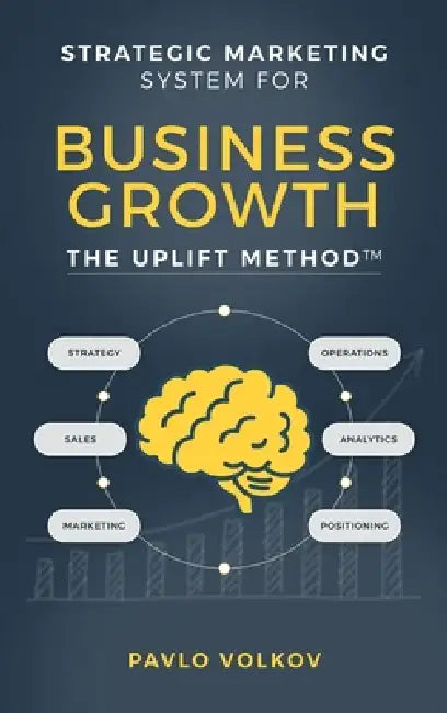 Strategic Marketing Systems for Business Growth: The Uplift Method(TM) by Pavlo Volkov