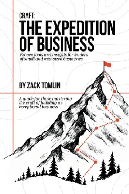 Craft: The Expedition of Business: Proven Tools and Insights for Leaders of Small and Mid-sized Businesses by Zack Tomlin