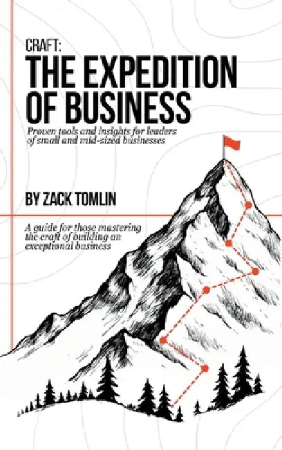 Craft: The Expedition of Business: Proven Tools and Insights for Leaders of Small and Mid-sized Businesses by Zack Tomlin