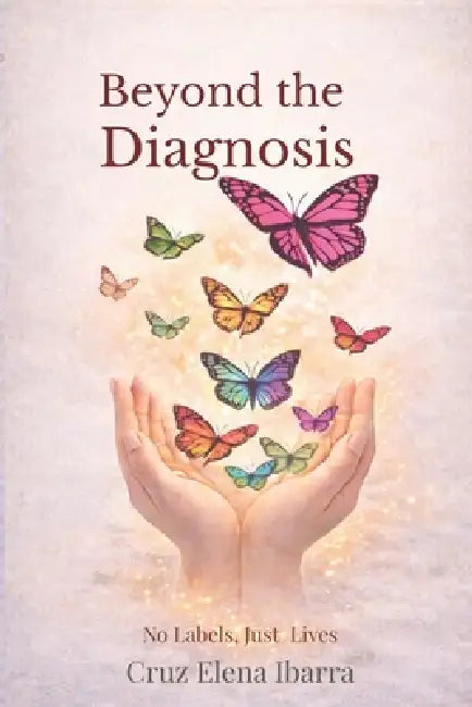 Beyond the Diagnosis: No Labels, Just Lives by Cruz Elena Ibarra