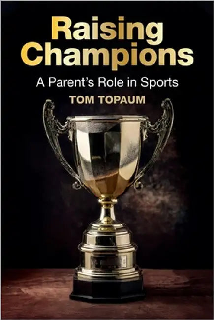 Raising Champions: A Parent's Role in Sports by Topaum, John