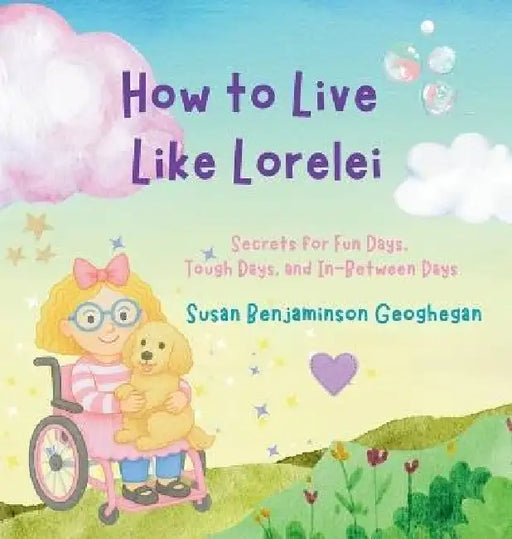 How to Live Like Lorelei: Secrets for Fun Days, Tough Days, and In-Between Days by Susan B. Geoghegan