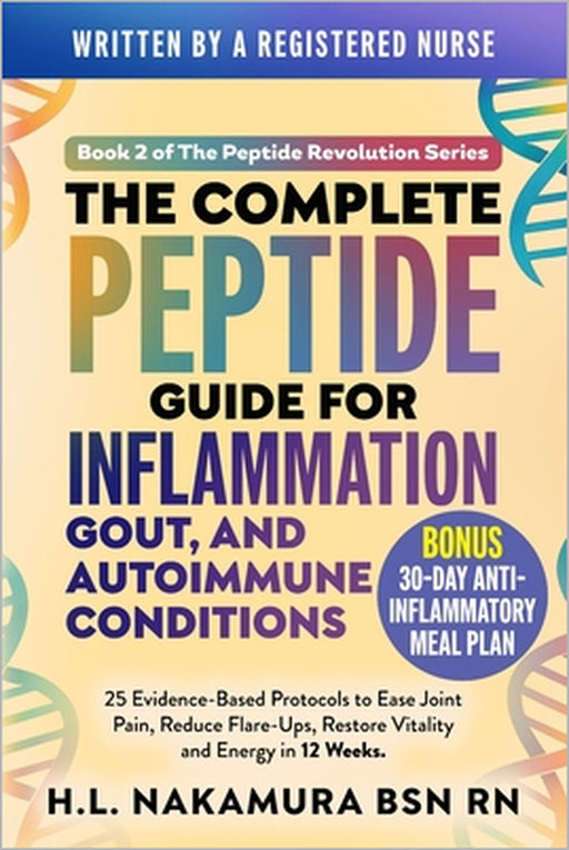 The Complete Peptide Guide for Inflammation, Gout, and Autoimmune Conditions: 25 Evidence-Based Protocols to Ease Joint Pain, Reduce Flare-ups, and Re by H. L. Nakamura Bsn